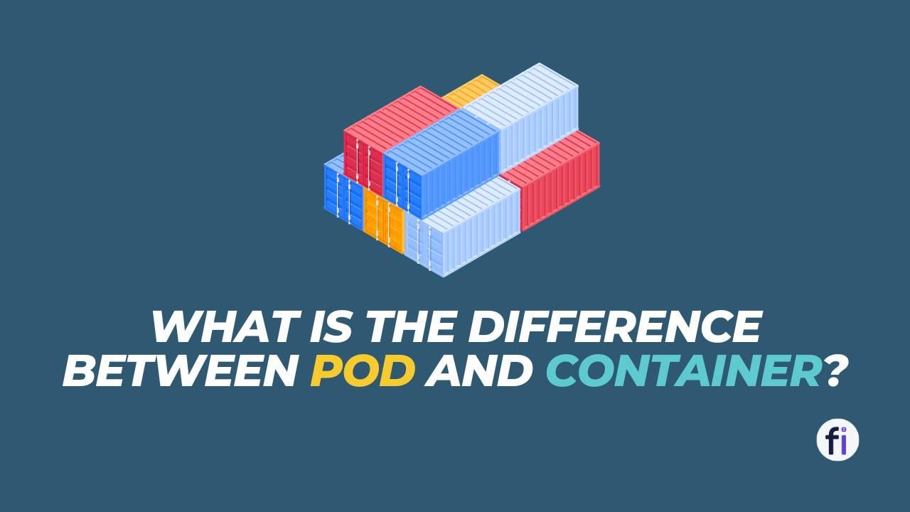 What is the Difference between Pod and Container?